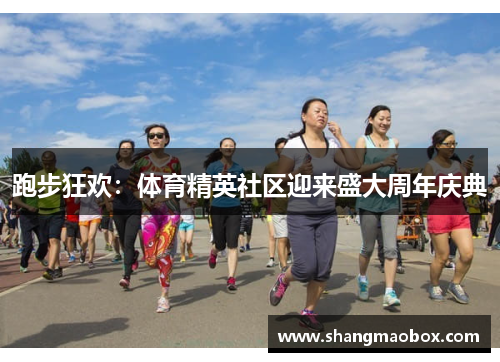 跑步狂欢：体育精英社区迎来盛大周年庆典