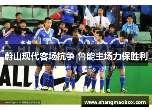 蔚山现代客场抗争 鲁能主场力保胜利