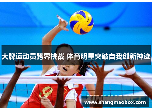 大牌运动员跨界挑战 体育明星突破自我创新神迹
